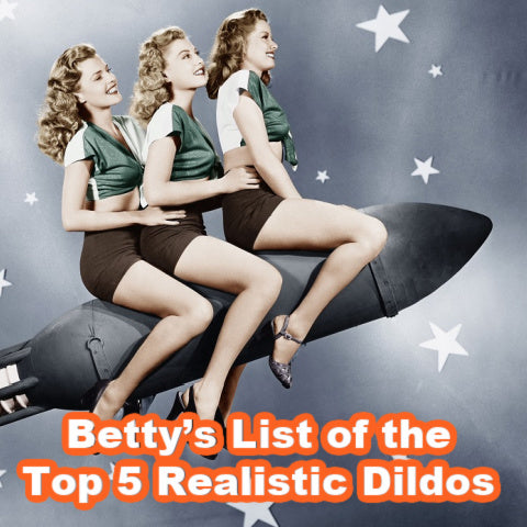 Betty’s List of the Top 5 Realistic Dildos