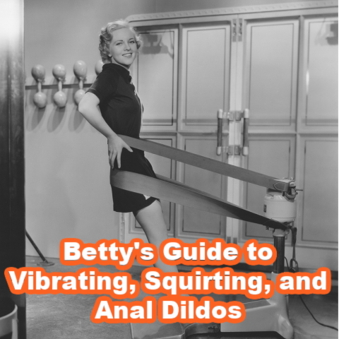 Betty's Guide to Vibrating, Squirting, and Anal Dildos