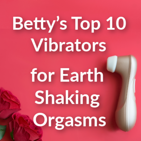 Betty’s Top 10 Vibrators for Earth Shaking Orgasms