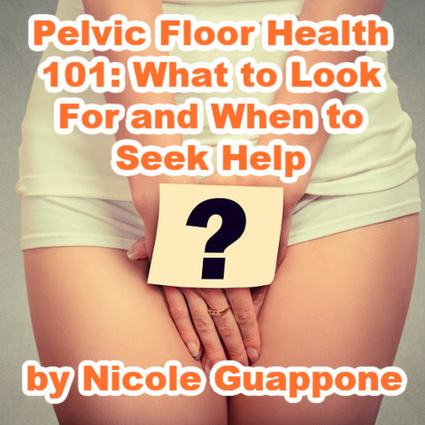Pelvic Floor Health 101: What to Look For and When to Seek Help by Nicole Guappone