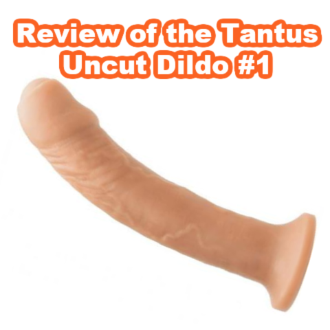 Review of the Tantus Uncut Dildo #1