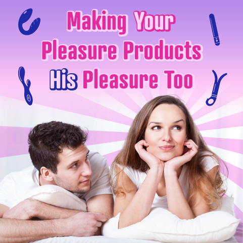 Making Your Pleasure Products His Pleasure Too By Roxi Adore