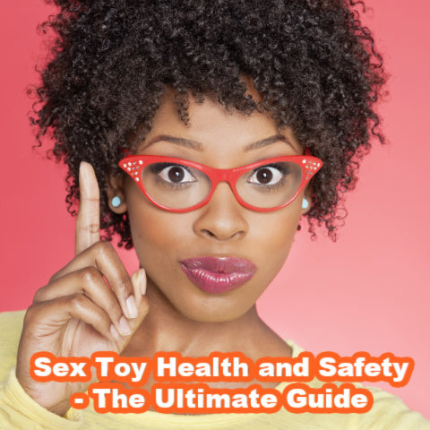 Sex Toy Health and Safety - The Ultimate Guide