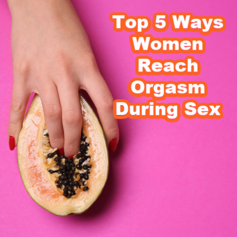 Top 5 Ways Women Reach Orgasm During Sex