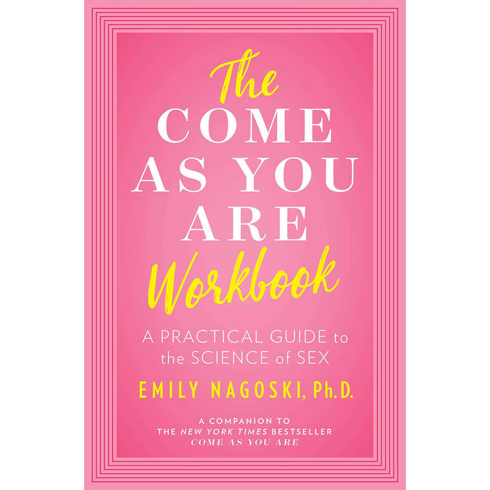 The cover of "The Come As You Are Workbook: A Practical Guide to the Science of Sex" features bold yellow and white text on a pink background with white and pink borders, highlighting its focus on women’s sexuality and sexual wellness.