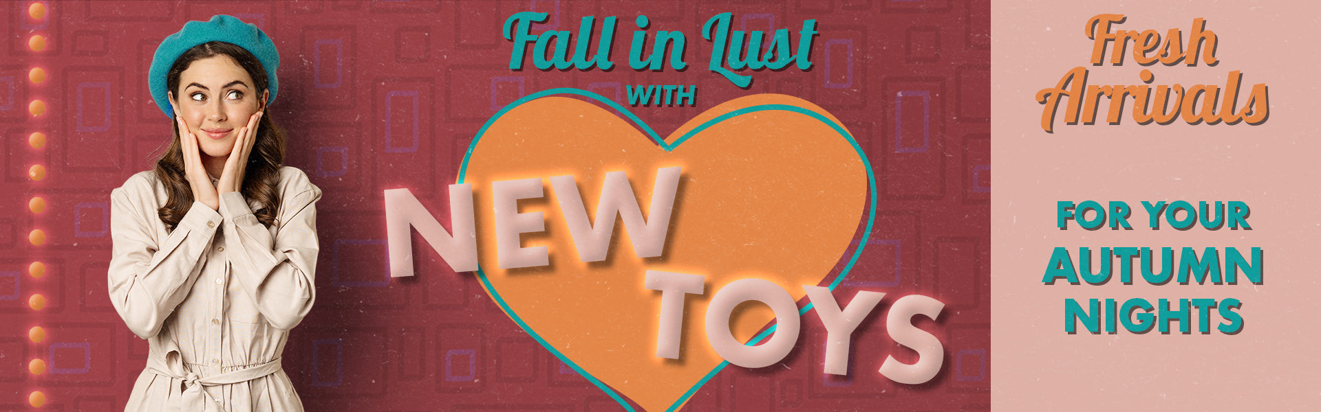 Fall in lust with new toys. Fresh arrivals for your autumn nights. Click here