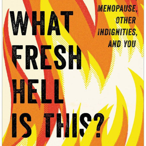 Book cover of "What Fresh Hell Is This? Perimenopause, Menopause, Other Indignities & You" by Betty's Toy Box. The title and subtitles are set against a background of bold, yellow and orange flames. The subtitles read, "Perimenopause, menopause, self-care tips, other indignities, and you" at the top right corner.