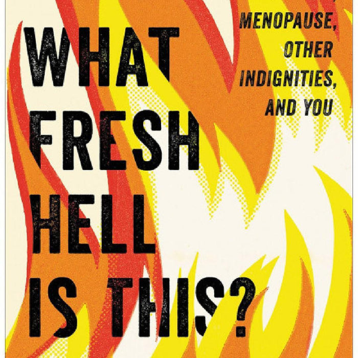Book cover of "What Fresh Hell Is This? Perimenopause, Menopause, Other Indignities & You" by Betty's Toy Box. The title and subtitles are set against a background of bold, yellow and orange flames. The subtitles read, "Perimenopause, menopause, self-care tips, other indignities, and you" at the top right corner.