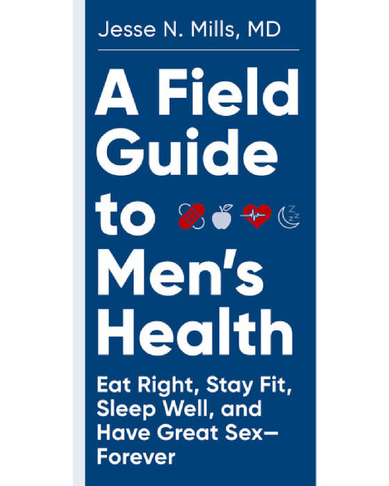 A cover of Chronicle Books' "A Field Guide to Men's Health: Eat Right, Stay Fit, Sleep Well, and Have Great Sex - Forever" by Jesse N. Mills, MD, emphasizing the importance of good nutrition, fitness, sleep, sexual wellness, and cardiovascular health.